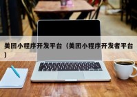 美團小程序開發(fā)平臺（美團小程序開發(fā)者平臺）