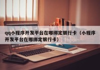 qq小程序開(kāi)發(fā)平臺(tái)在哪綁定銀行卡（小程序開(kāi)發(fā)平臺(tái)在哪綁定銀行卡）