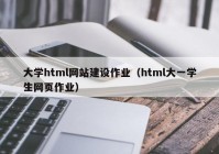 大學html網站建設作業(yè)（html大一學生網頁作業(yè)）
