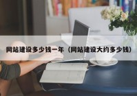 網(wǎng)站建設多少錢一年（網(wǎng)站建設大約多少錢）