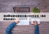 酒店網站建設策劃方案1500字論文（酒店網站的設計）