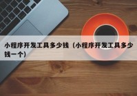 小程序開發(fā)工具多少錢（小程序開發(fā)工具多少錢一個(gè)）