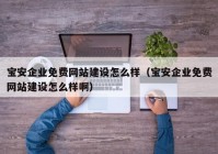寶安企業(yè)免費(fèi)網(wǎng)站建設(shè)怎么樣（寶安企業(yè)免費(fèi)網(wǎng)站建設(shè)怎么樣?。? /></a>
		</div>
		<div   id=