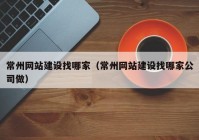 常州網(wǎng)站建設找哪家（常州網(wǎng)站建設找哪家公司做）