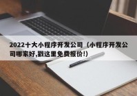 2022十大小程序開發(fā)公司（小程序開發(fā)公司哪家好,戳這里免費(fèi)報(bào)價!）