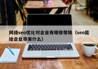 網絡seo優(yōu)化對企業(yè)有哪些幫助（seo能給企業(yè)帶來什么）