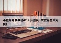 小程序開(kāi)發(fā)教程47（小程序開(kāi)發(fā)教程全集免費(fèi)）