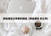 網(wǎng)站建設公司做的網(wǎng)站（網(wǎng)站建設 的公司）