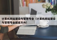 計算機網(wǎng)站建設與管理專業(yè)（計算機網(wǎng)站建設與管理專業(yè)就業(yè)方向）