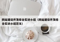 網站建設開發(fā)綜合實訓小結（網站建設開發(fā)綜合實訓小結范文）