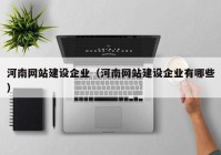 河南網站建設企業(yè)（河南網站建設企業(yè)有哪些）