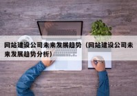 網站建設公司未來發(fā)展趨勢（網站建設公司未來發(fā)展趨勢分析）