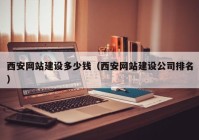 西安網(wǎng)站建設(shè)多少錢(qián)（西安網(wǎng)站建設(shè)公司排名）