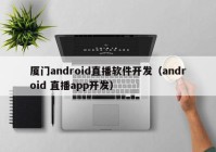 廈門(mén)android直播軟件開(kāi)發(fā)（android 直播app開(kāi)發(fā)）