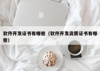 軟件開(kāi)發(fā)證書(shū)有哪些（軟件開(kāi)發(fā)資質(zhì)證書(shū)有哪些）