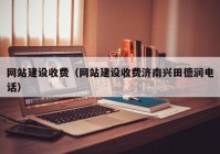 網(wǎng)站建設收費（網(wǎng)站建設收費濟南興田德潤電話）