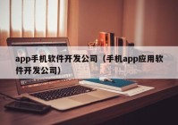 app手機(jī)軟件開(kāi)發(fā)公司（手機(jī)app應(yīng)用軟件開(kāi)發(fā)公司）