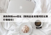 湖南衡陽seo優(yōu)化（衡陽企業(yè)關(guān)鍵詞優(yōu)化新行情報(bào)價(jià)）