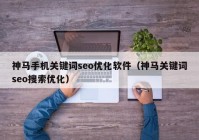 神馬手機關鍵詞seo優(yōu)化軟件（神馬關鍵詞seo搜索優(yōu)化）
