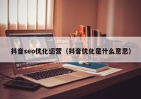 抖音seo優(yōu)化運(yùn)營（抖音優(yōu)化是什么意思）