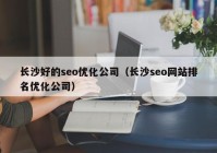 長(zhǎng)沙好的seo優(yōu)化公司（長(zhǎng)沙seo網(wǎng)站排名優(yōu)化公司）