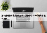 游戲軟件開發(fā)前景怎樣（游戲軟件開發(fā)前景怎樣?。? /></a>
		</div>
		<div   id=