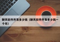 聊天軟件開發(fā)多少錢（聊天軟件開發(fā)多少錢一個(gè)月）
