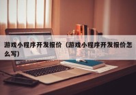 游戲小程序開(kāi)發(fā)報(bào)價(jià)（游戲小程序開(kāi)發(fā)報(bào)價(jià)怎么寫(xiě)）