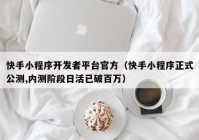 快手小程序開發(fā)者平臺(tái)官方（快手小程序正式公測(cè),內(nèi)測(cè)階段日活已破百萬）