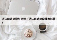 湛江網(wǎng)站建設與運營（湛江網(wǎng)站建設技術托管）