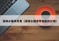 深圳小程序開(kāi)發(fā)（深圳小程序開(kāi)發(fā)制作公司）