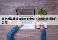 鄭州網(wǎng)站建設公司哪家專業(yè)（鄭州網(wǎng)站搭建的公司）