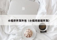 小程序開(kāi)發(fā)外包（小程序前端開(kāi)發(fā)）