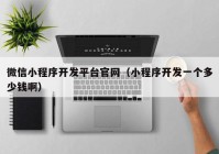 微信小程序開(kāi)發(fā)平臺(tái)官網(wǎng)（小程序開(kāi)發(fā)一個(gè)多少錢啊）