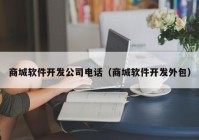 商城軟件開(kāi)發(fā)公司電話(huà)（商城軟件開(kāi)發(fā)外包）