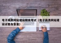 電子商務網(wǎng)站建設期末考試（電子商務網(wǎng)站建設試卷及答案）