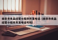 南京市食品經(jīng)營(yíng)小程序開(kāi)發(fā)電話（南京市食品經(jīng)營(yíng)小程序開(kāi)發(fā)電話號(hào)碼）