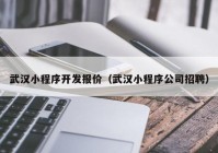 武漢小程序開發(fā)報價（武漢小程序公司招聘）