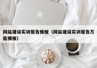 網(wǎng)站建設(shè)實訓(xùn)報告模板（網(wǎng)站建設(shè)實訓(xùn)報告萬能模板）