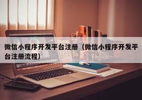 微信小程序開(kāi)發(fā)平臺(tái)注冊(cè)（微信小程序開(kāi)發(fā)平臺(tái)注冊(cè)流程）