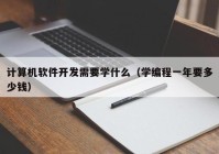 計(jì)算機(jī)軟件開發(fā)需要學(xué)什么（學(xué)編程一年要多少錢）
