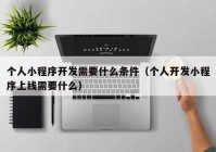 個(gè)人小程序開發(fā)需要什么條件（個(gè)人開發(fā)小程序上線需要什么）