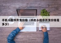 手機小程序開發(fā)價格（手機小程序開發(fā)價格是多少）