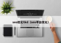 seo優(yōu)化tkd（seo平臺(tái)優(yōu)化）
