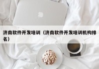 濟南軟件開發(fā)培訓（濟南軟件開發(fā)培訓機構(gòu)排名）