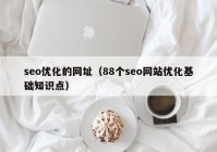 seo優(yōu)化的網(wǎng)址（88個seo網(wǎng)站優(yōu)化基礎(chǔ)知識點(diǎn)）