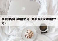 成都網站建設制作公司（成都專業(yè)網站制作公司）