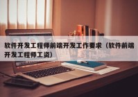 軟件開(kāi)發(fā)工程師前端開(kāi)發(fā)工作要求（軟件前端開(kāi)發(fā)工程師工資）