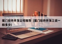 廈門(mén)軟件開(kāi)發(fā)公司推薦（廈門(mén)軟件開(kāi)發(fā)工資一般多少）
