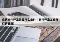應聘軟件開發(fā)需要什么條件（軟件開發(fā)工程師招聘要求）